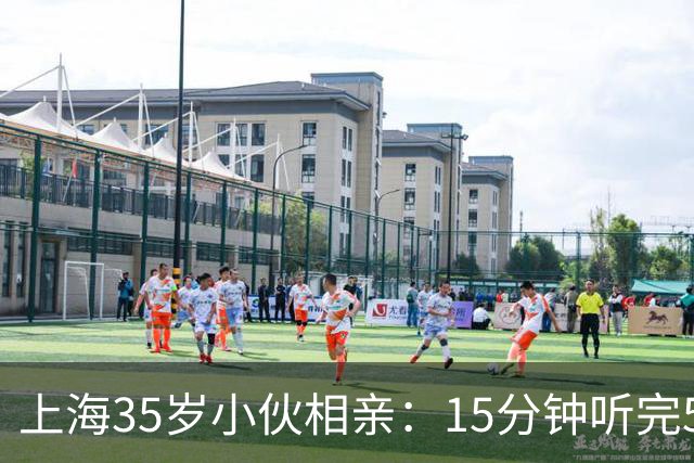 上海35岁小伙相亲：15分钟听完5条，扭头就走