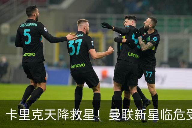卡里克天降救星！曼联新星临危受命！红魔有望省下数千万