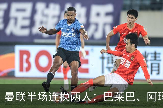曼联半场连换两人：巴莱巴、阿玛德登场，库尼亚、桑托斯下场