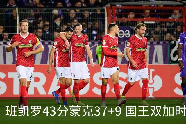 班凯罗43分蒙克37+9 国王双加时逆转战胜魔术