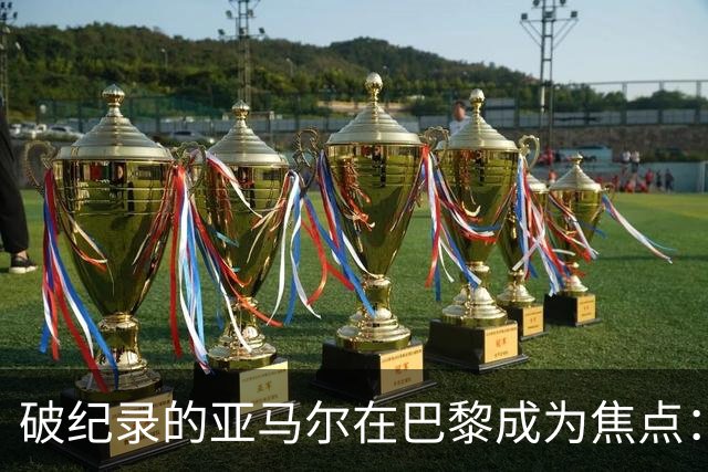 破纪录的亚马尔在巴黎成为焦点：“现在拿他与梅西比较弊大于利”