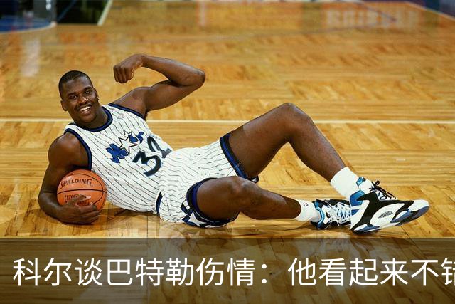 科尔谈巴特勒伤情：他看起来不错，感觉也很好