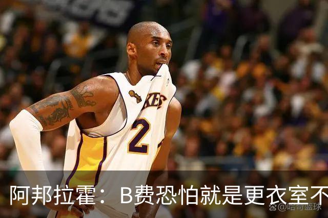 阿邦拉霍：B费恐怕就是更衣室不受待见的球员，卡里克应该弃用他