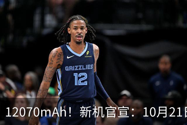12070mAh！新机官宣：10月21日，正式开售