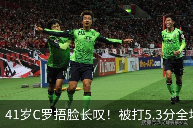 41岁C罗捂脸长叹！被打5.3分全场最差：丢点后离谱失空门 6射门0正